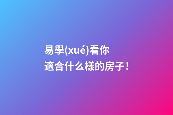 易學(xué)看你適合什么樣的房子！