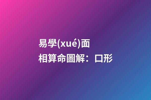 易學(xué)面相算命圖解：口形