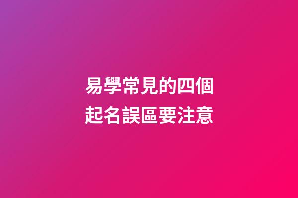 易學常見的四個起名誤區要注意
