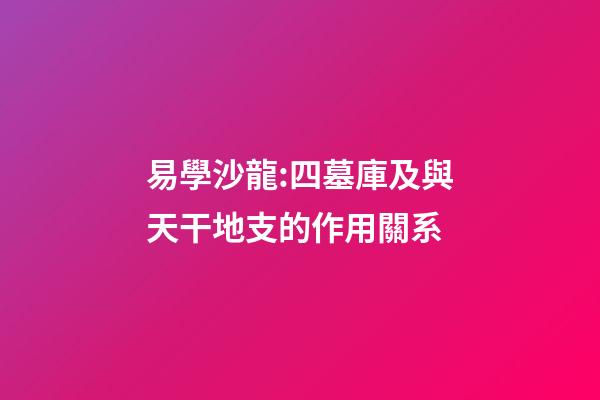 易學沙龍:四墓庫及與天干地支的作用關系