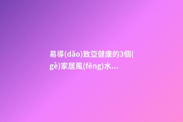 易導(dǎo)致亞健康的3個(gè)家居風(fēng)水布置怎么看