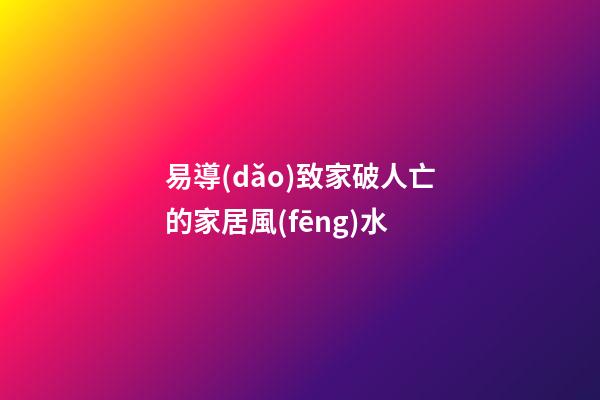 易導(dǎo)致家破人亡的家居風(fēng)水