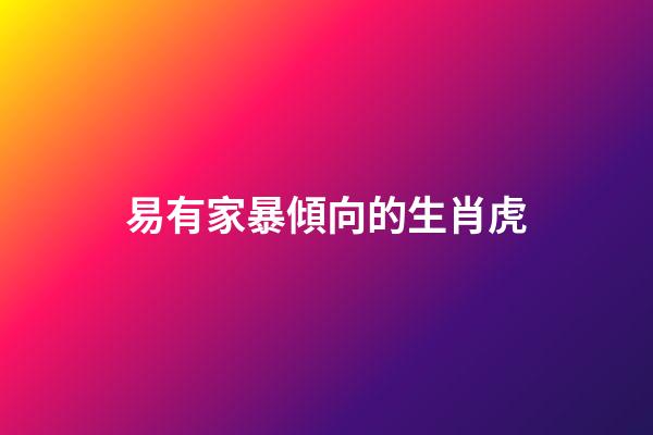 易有家暴傾向的生肖虎