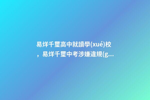 易烊千璽高中就讀學(xué)校，易烊千璽中考涉嫌違規(guī)操作-第1張-觀點(diǎn)-玄機(jī)派