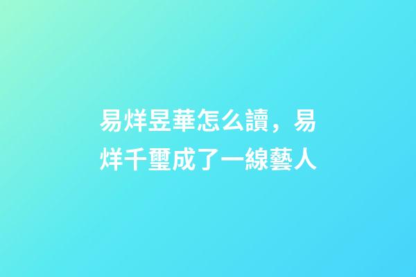 易烊昱華怎么讀，易烊千璽成了一線藝人-第1張-觀點-玄機派