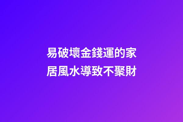 易破壞金錢運的家居風水導致不聚財