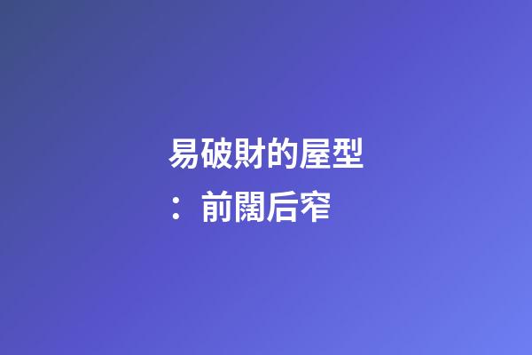 易破財的屋型：前闊后窄