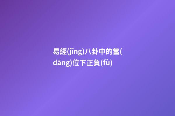 易經(jīng)八卦中的當(dāng)位下正負(fù)