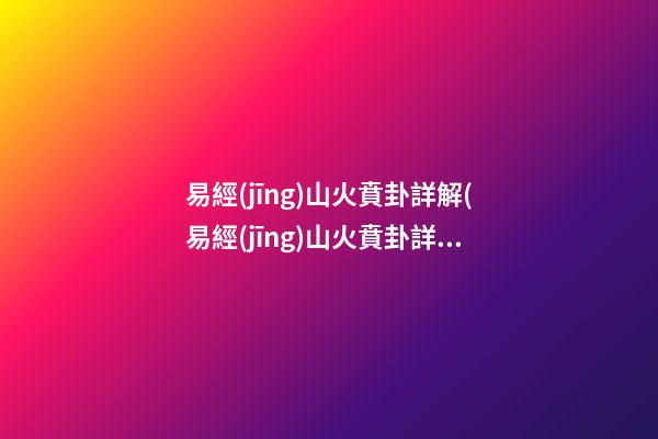 易經(jīng)山火賁卦詳解(易經(jīng)山火賁卦詳解圖)