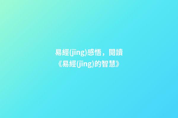 易經(jīng)感悟，閱讀《易經(jīng)的智慧》