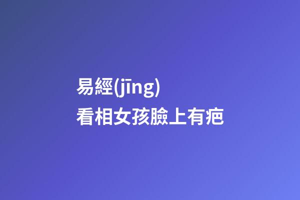 易經(jīng)看相女孩臉上有疤
