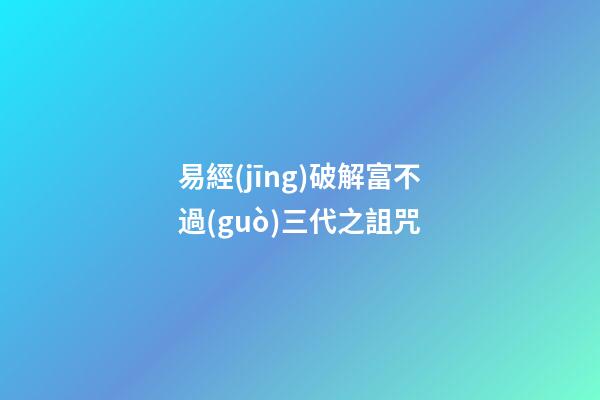 易經(jīng)破解富不過(guò)三代之詛咒
