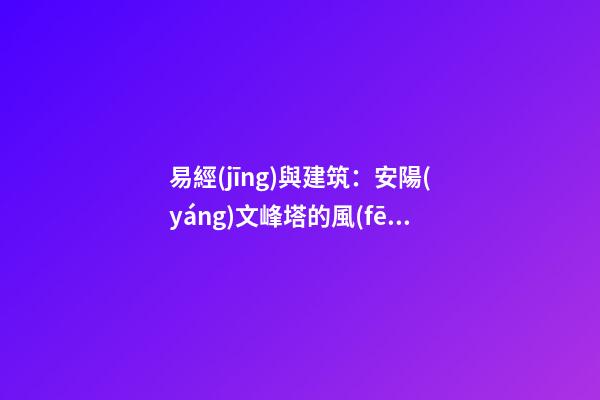 易經(jīng)與建筑：安陽(yáng)文峰塔的風(fēng)水解說(shuō)