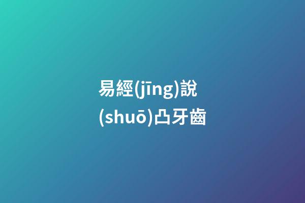 易經(jīng)說(shuō)凸牙齒