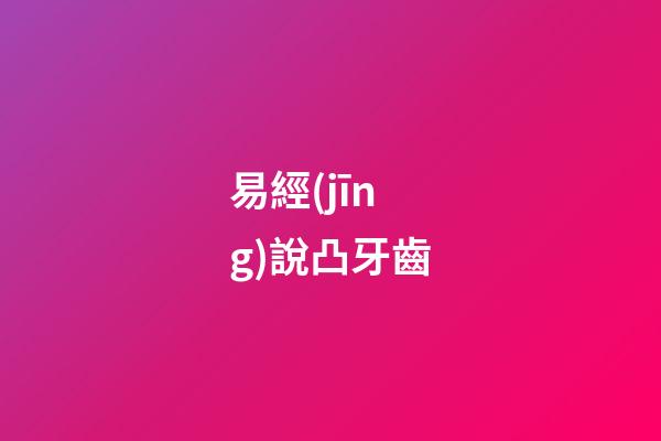 易經(jīng)說凸牙齒