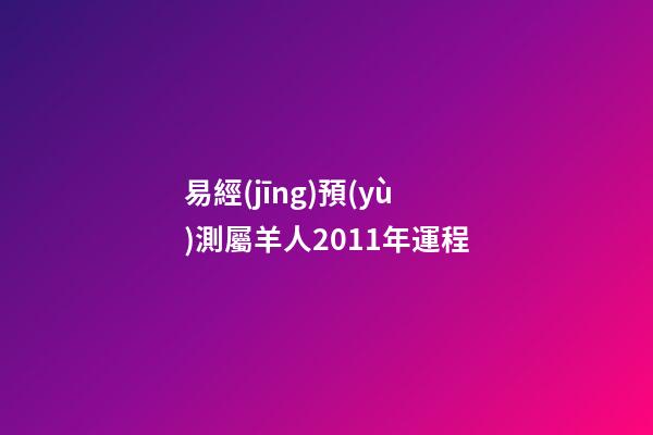 易經(jīng)預(yù)測屬羊人2011年運程
