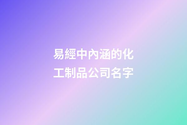 易經中內涵的化工制品公司名字-第1張-公司起名-玄機派