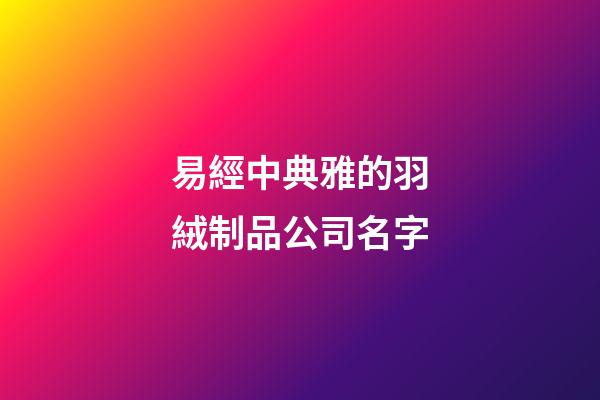 易經中典雅的羽絨制品公司名字-第1張-公司起名-玄機派