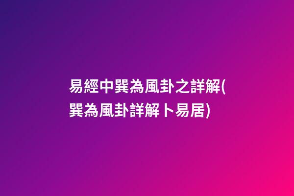 易經中巽為風卦之詳解(巽為風卦詳解卜易居)