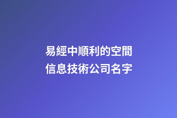 易經中順利的空間信息技術公司名字-第1張-公司起名-玄機派