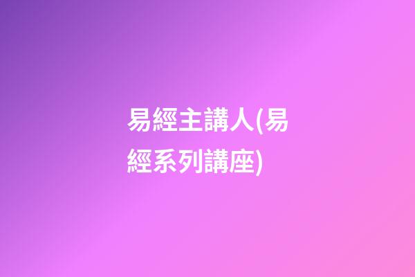易經主講人(易經系列講座)