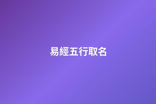 易經五行取名-第1張-公司起名-玄機派