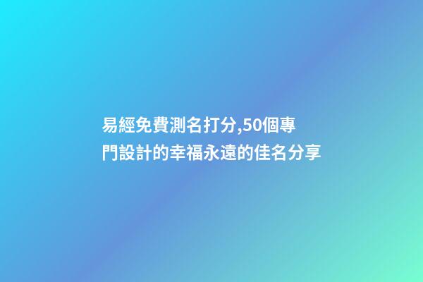 易經免費測名打分,50個專門設計的幸福永遠的佳名分享-第1張-觀點-玄機派