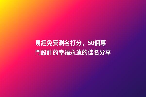 易經免費測名打分，50個專門設計的幸福永遠的佳名分享-第1張-觀點-玄機派