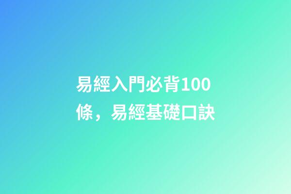 易經入門必背100條，易經基礎口訣-第1張-觀點-玄機派