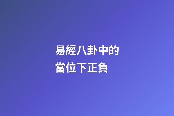 易經八卦中的當位下正負