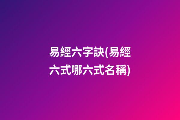 易經六字訣(易經六式哪六式名稱)