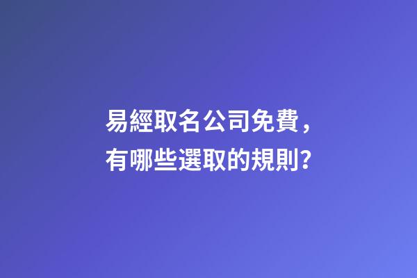 易經取名公司免費，有哪些選取的規則？-第1張-公司起名-玄機派