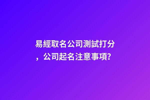 易經取名公司測試打分，公司起名注意事項？-第1張-公司起名-玄機派
