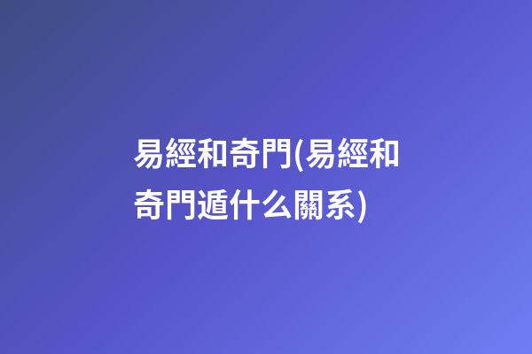 易經和奇門(易經和奇門遁什么關系)