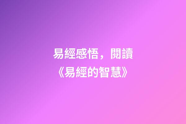 易經感悟，閱讀《易經的智慧》-第1張-觀點-玄機派