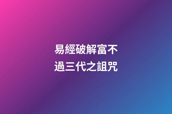 易經破解富不過三代之詛咒