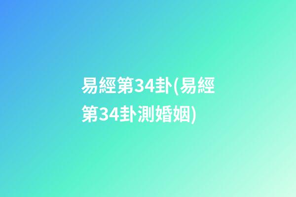 易經第34卦(易經第34卦測婚姻)