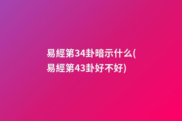 易經第34卦暗示什么(易經第43卦好不好)