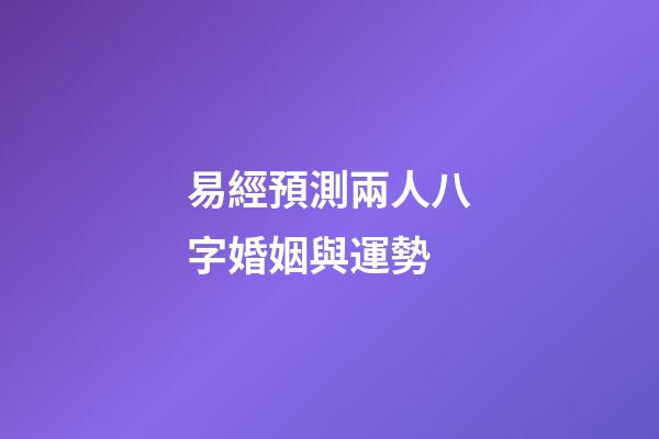 易經預測兩人八字婚姻與運勢