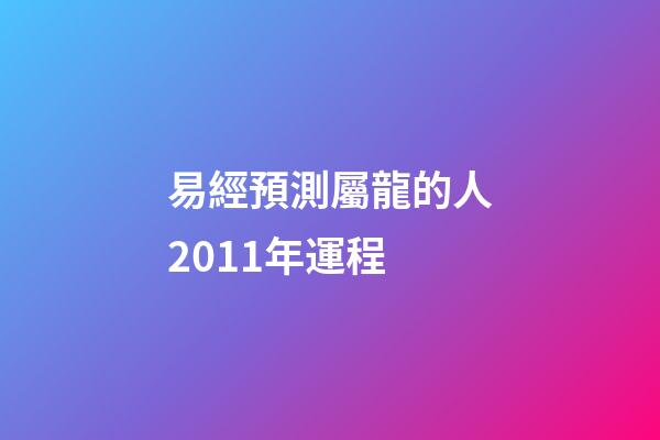 易經預測屬龍的人2011年運程