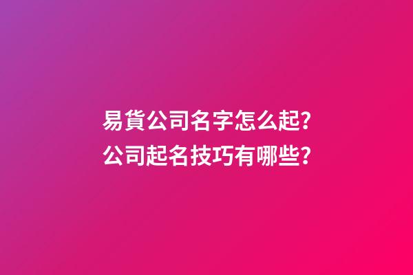易貨公司名字怎么起？公司起名技巧有哪些？-第1張-公司起名-玄機派