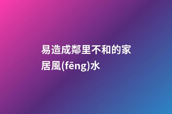 易造成鄰里不和的家居風(fēng)水