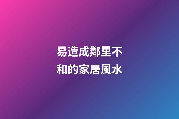 易造成鄰里不和的家居風水