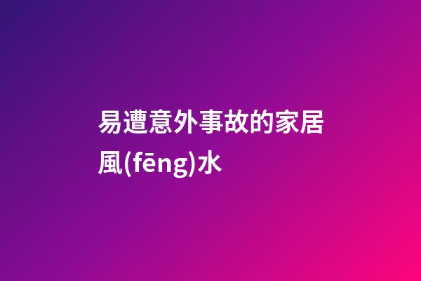 易遭意外事故的家居風(fēng)水