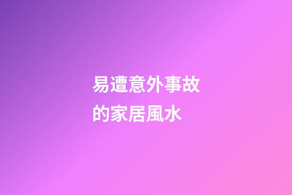 易遭意外事故的家居風水