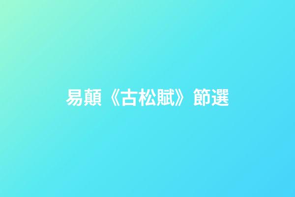 易顛《古松賦》節選