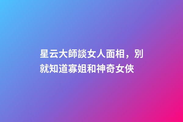 星云大師談女人面相，別就知道寡姐和神奇女俠-第1張-觀點-玄機派
