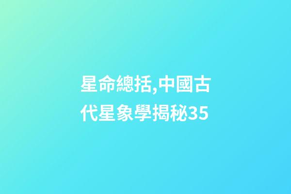 星命總括,中國古代星象學揭秘35-第1張-觀點-玄機派