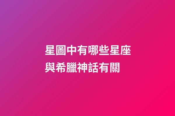 星圖中有哪些星座與希臘神話有關-第1張-星座運勢-玄機派