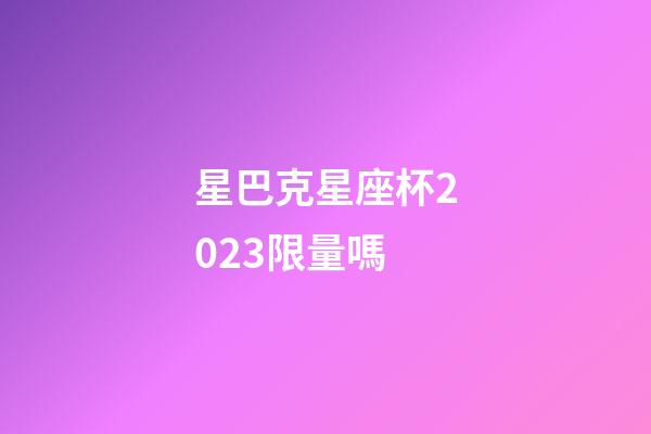 星巴克星座杯2023限量嗎-第1張-星座運勢-玄機派